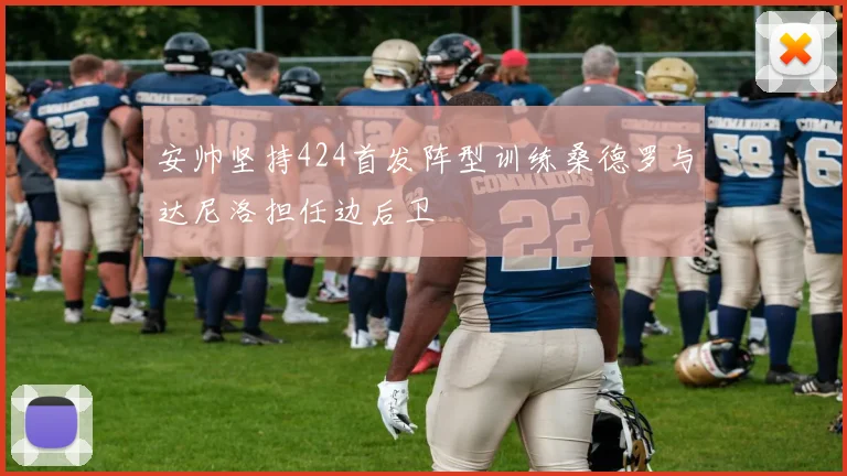 安帅坚持424首发阵型训练桑德罗与达尼洛担任边后卫
