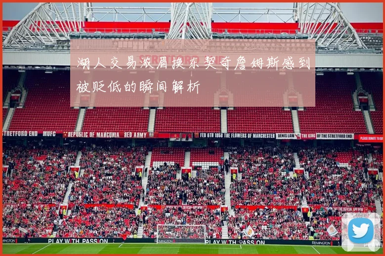 湖人交易浓眉换东契奇詹姆斯感到被贬低的瞬间解析