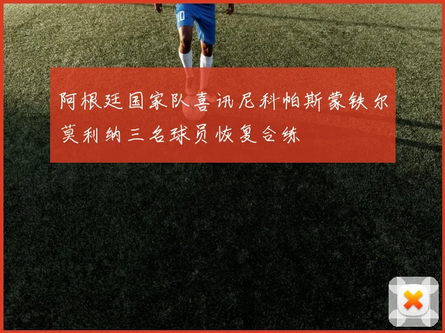阿根廷国家队喜讯尼科帕斯蒙铁尔莫利纳三名球员恢复合练
