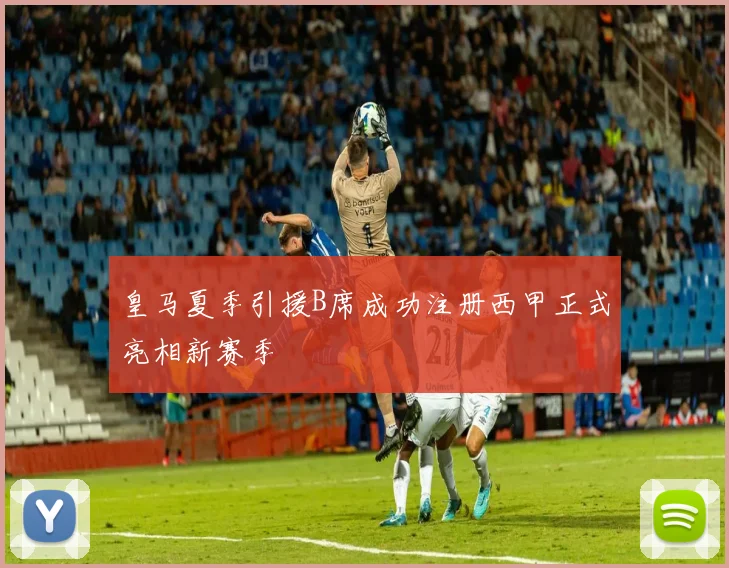 皇马夏季引援B席成功注册西甲正式亮相新赛季